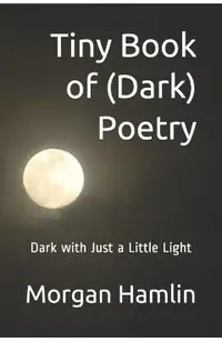 Tiny Book of (Dark) Poetry: Dark with Just a Little Light