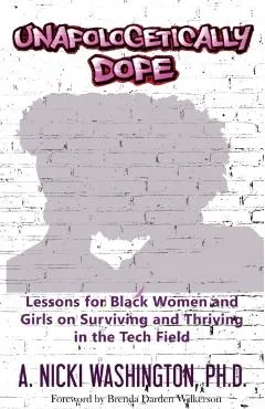 Unapologetically Dope: Lessons for Black Women and Girls on Surviving and Thriving in the Tech Field