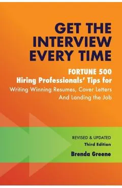 Get the Interview Every Time: Fortune 500 Hiring Professionals' Tips for Writing Winning Resumes, Cover Letters and Landing the Job