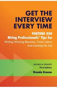 Get the Interview Every Time: Fortune 500 Hiring Professionals' Tips for Writing Winning Resumes, Cover Letters and Landing the Job