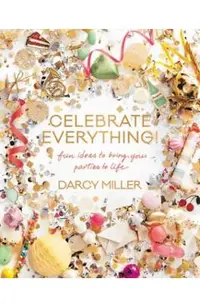 Celebrate Everything!: Fun Ideas to Bring Your Parties to Life