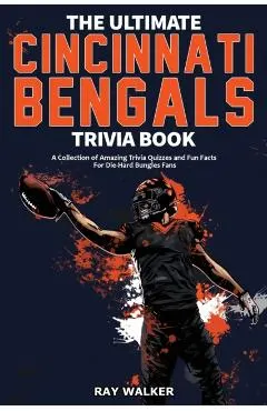 The Ultimate Cincinnati Bengals Trivia Book: A Collection of Amazing Trivia Quizzes and Fun Facts for Die-Hard Bungles Fans!