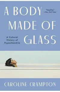 A Body Made of Glass: A History of Hypochondria