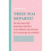 Treci mai departe. 50 de exercitii practice pentru a te elibera de temeri si a renunta la control