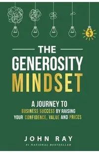 The Generosity Mindset: A Journey to Business Success by Raising Your Confidence, Value, and Prices