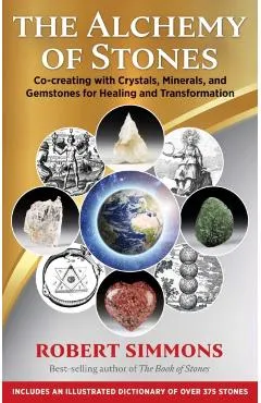 The Alchemy of Stones: Co-Creating with Crystals, Minerals, and Gemstones for Healing and Transformation