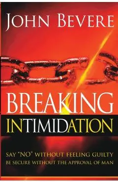 Breaking Intimidation: Say No Without Feeling Guilty. Be Secure Without the Approval of Man