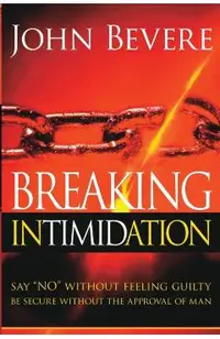 Breaking Intimidation: Say No Without Feeling Guilty. Be Secure Without the Approval of Man