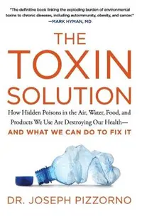 The Toxin Solution: How Hidden Poisons in the Air, Water, Food, and Products We Use Are Destroying Our Health--And What We Can Do to Fix I