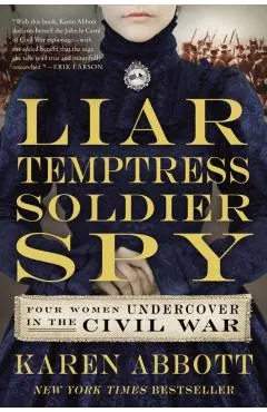 Liar, Temptress, Soldier, Spy: Four Women Undercover in the Civil War
