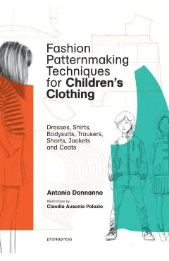 Fashion Patternmaking Techniques for Children's Clothing: Dresses, Shirts, Bodysuits, Trousers, Jackets and Coats