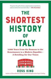 The Shortest History of Italy: 3,000 Years from the Romans to the Renaissance to a Modern Republic--A Retelling for Our Times