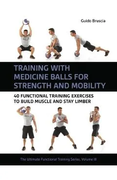 Training with Medicine Balls for Strength and Mobility: 40 Functional Training Exercises to Build Muscle and Stay Limber