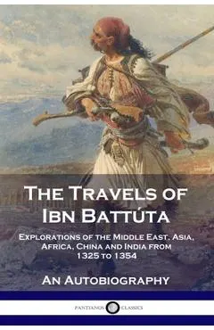 The Travels of Ibn Batt�ta: Explorations of the Middle East, Asia, Africa, China and India from 1325 to 1354, An Autobiography