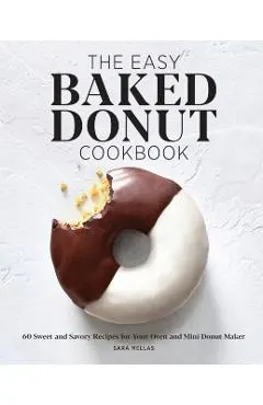 The Easy Baked Donut Cookbook: 60 Sweet and Savory Recipes for Your Oven and Mini Donut Maker