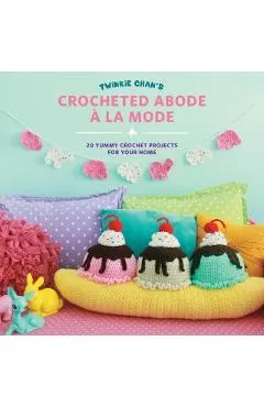 Twinkie Chan's Crocheted Abode a la Mode: 20 Yummy Crochet Projects for Your Home