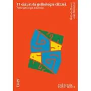 17 cazuri de psihologie clinica. Psihopatologia adultului