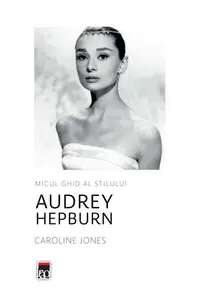 Audrey Hepburn. Micul ghid al stilului - Hardcover - Caroline Jones