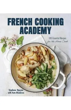 French Cooking Academy: 100 Essential Recipes for the Home Cook