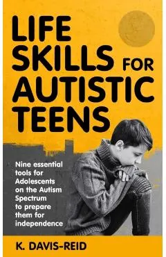 Life Skills for Autistic Teens: Nine essential tools for Adolescents on the Autism Spectrum to prepare them for independence
