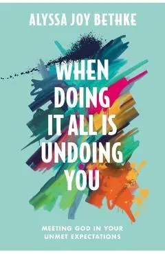 When Doing It All Is Undoing You: Meeting God in Your Unmet Expectations