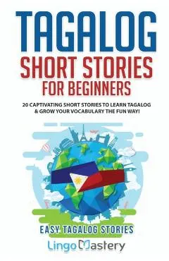 Tagalog Short Stories for Beginners: 20 Captivating Short Stories to Learn Tagalog & Grow Your Vocabulary the Fun Way!