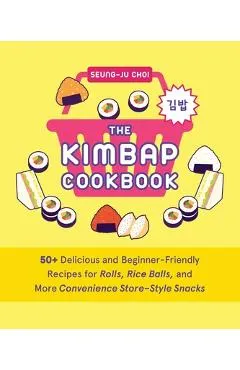The Kimbap Cookbook: 50+ Delicious and Beginner-Friendly Recipes for Rolls, Rice Balls, and More Convenience Store-Style Snacks