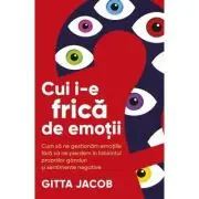 Cui i-e frica de emotii? Cum sa ne gestionam emotiile fara sa ne pierdem in labirintul propriilor ganduri si sentimente negative