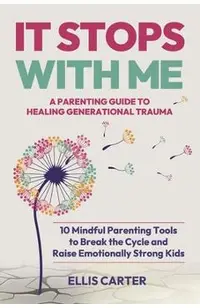 It Stops With Me: 10 Mindful Parenting Tools to Break the Cycle, Heal Generational Trauma and Raise Emotionally Strong Kids