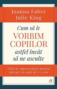 Cum să le vorbim copiilor astfel încât să ne asculte - Paperback brosat - Joanna Faber, Julie King