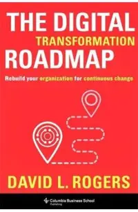 The Digital Transformation Roadmap: Rebuild Your Organization for Continuous Change