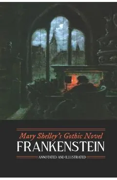 Mary Shelley's Frankenstein, Annotated and Illustrated: The Uncensored 1818 Text with Maps, Essays, and Analysis