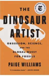 The Dinosaur Artist: Obsession, Science, and the Global Quest for Fossils