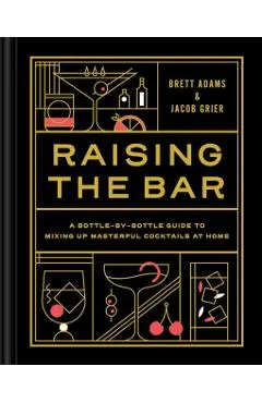 Raising the Bar: A Bottle-By-Bottle Guide to Mixing Masterful Cocktails at Home