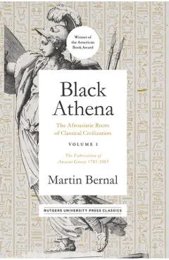 Black Athena: The Afroasiatic Roots of Classical Civilization Volume I: The Fabrication of Ancient Greece 1785-1985 Volume 1