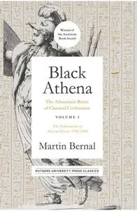 Black Athena: The Afroasiatic Roots of Classical Civilization Volume I: The Fabrication of Ancient Greece 1785-1985 Volume 1