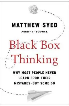 Black Box Thinking: Why Most People Never Learn from Their Mistakes--But Some Do