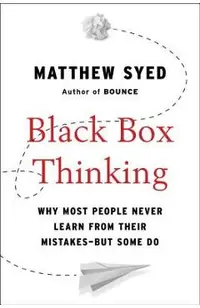 Black Box Thinking: Why Most People Never Learn from Their Mistakes--But Some Do