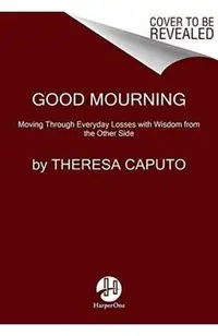 Good Mourning: Moving Through Everyday Losses with Wisdom from the Other Side