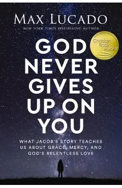 God Never Gives Up on You: What Jacob's Story Teaches Us about Grace, Mercy, and God's Relentless Love