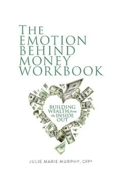 The Emotion Behind Money Workbook: Building Wealth from the Inside Out