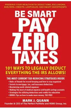 Be Smart Pay Zero Taxes: Use the Buy, Borrow, Die Strategy to Get Rich and Stay Rich