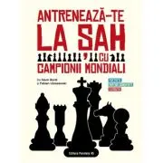 Antreneaza-te la sah cu campionii mondiali. Portrete, partide comentate, exercitii