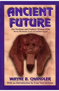 Ancient Future: The Teachings and Prophetic Wisdom of the Seven Hermetic Laws of Ancient Egypt