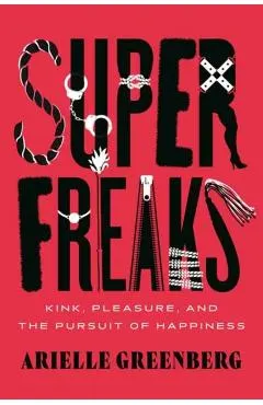 Superfreaks: Kink, Pleasure, and the Pursuit of Happiness