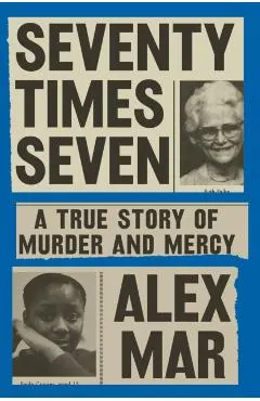 Seventy Times Seven: A True Story of Murder and Mercy