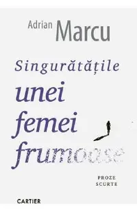 Singuratatile unei femei frumoase. Proze scurte