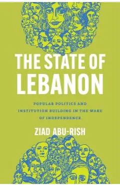 The State of Lebanon: Popular Politics and Institution Building in the Wake of Independence