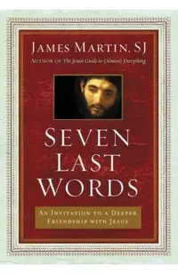 Seven Last Words: An Invitation to a Deeper Friendship with Jesus