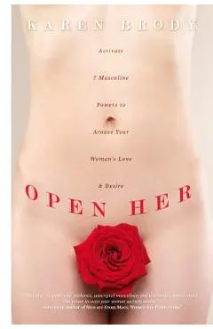 Open Her: Activate 7 Masculine Powers to Arouse Your Woman's Love & Desire